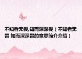 不知者無畏,知而深深畏（不知者無畏 知而深深畏的意思簡介介紹）