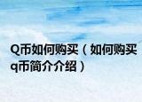 Q幣如何購(gòu)買（如何購(gòu)買q幣簡(jiǎn)介介紹）
