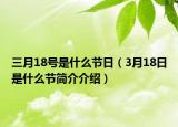 三月18號是什么節(jié)日（3月18日是什么節(jié)簡介介紹）