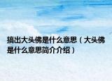 搞出大頭佛是什么意思（大頭佛是什么意思簡(jiǎn)介介紹）