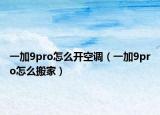 一加9pro怎么開(kāi)空調(diào)（一加9pro怎么搬家）