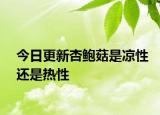 今日更新杏鮑菇是涼性還是熱性