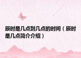 辰時是幾點到幾點的時間（辰時是幾點簡介介紹）
