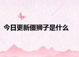 今日更新僵獅子是什么