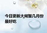 今日更新大閘蟹幾月份最好吃