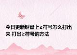 今日更新鍵盤上≥符號(hào)怎么打出來 打出≥符號(hào)的方法