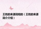 王姓的來(lái)源簡(jiǎn)短的（王姓的來(lái)源簡(jiǎn)介介紹）
