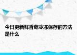 今日更新鮮香菇冷凍保存的方法是什么