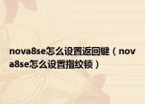 nova8se怎么設(shè)置返回鍵（nova8se怎么設(shè)置指紋鎖）