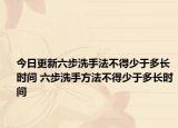今日更新六步洗手法不得少于多長時(shí)間 六步洗手方法不得少于多長時(shí)間