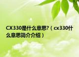 CX330是什么意思?（cx330什么意思簡介介紹）