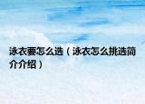 泳衣要怎么選（泳衣怎么挑選簡介介紹）