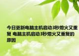 今日更新電腦主機(jī)啟動(dòng)3秒熄火又重復(fù) 電腦主機(jī)啟動(dòng)3秒熄火又重復(fù)的原因
