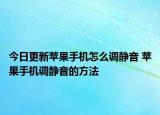 今日更新蘋果手機(jī)怎么調(diào)靜音 蘋果手機(jī)調(diào)靜音的方法