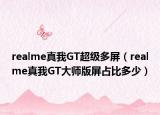 realme真我GT超級(jí)多屏（realme真我GT大師版屏占比多少）