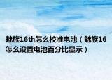 魅族16th怎么校準電池（魅族16怎么設(shè)置電池百分比顯示）