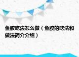 魚膠吃法怎么做（魚膠的吃法和做法簡介介紹）