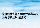 今日更新手機(jī)上hd是什么意思怎么關(guān) 手機(jī)上hd的含義