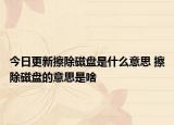 今日更新擦除磁盤是什么意思 擦除磁盤的意思是啥