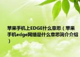 蘋果手機(jī)上EDGE什么意思（蘋果手機(jī)edge網(wǎng)絡(luò)是什么意思簡(jiǎn)介介紹）