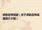 虎的吉祥詞語（關于虎的吉祥成語簡介介紹）
