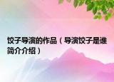 餃子導(dǎo)演的作品（導(dǎo)演餃子是誰簡介介紹）