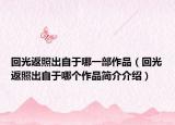 回光返照出自于哪一部作品（回光返照出自于哪個(gè)作品簡(jiǎn)介介紹）