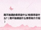 路不拾遺的意思是什么?的意思是什么?（路不拾遺是什么意思簡(jiǎn)介介紹）