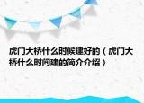 虎門大橋什么時(shí)候建好的（虎門大橋什么時(shí)間建的簡(jiǎn)介介紹）