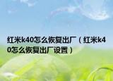 紅米k40怎么恢復(fù)出廠（紅米k40怎么恢復(fù)出廠設(shè)置）