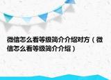 微信怎么看等級簡介介紹對方（微信怎么看等級簡介介紹）