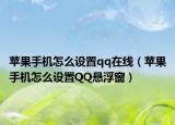 蘋果手機怎么設(shè)置qq在線（蘋果手機怎么設(shè)置QQ懸浮窗）