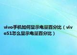 vivo手機(jī)如何顯示電量百分比（vivoS1怎么顯示電量百分比）