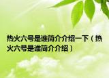熱火六號(hào)是誰(shuí)簡(jiǎn)介介紹一下（熱火六號(hào)是誰(shuí)簡(jiǎn)介介紹）