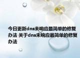 今日更新dns未響應(yīng)最簡(jiǎn)單的修復(fù)辦法 關(guān)于dns未響應(yīng)最簡(jiǎn)單的修復(fù)辦法