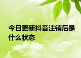 今日更新抖音注銷后是什么狀態(tài)