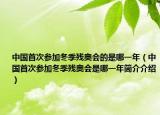 中國首次參加冬季殘奧會(huì)的是哪一年（中國首次參加冬季殘奧會(huì)是哪一年簡介介紹）