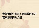素年錦時(shí)心安在（素年錦時(shí)安之若素意思簡介介紹）