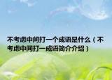 不考慮中間打一個(gè)成語(yǔ)是什么（不考慮中間打一成語(yǔ)簡(jiǎn)介介紹）
