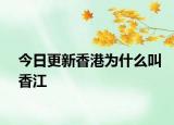 今日更新香港為什么叫香江
