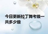 今日更新拉丁舞考級(jí)一共多少級(jí)