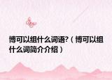 博可以組什么詞語(yǔ)?（博可以組什么詞簡(jiǎn)介介紹）