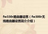 fw330r路由器設(shè)置（fw300r無線路由器設(shè)置簡介介紹）
