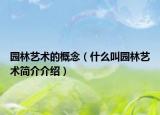 園林藝術(shù)的概念（什么叫園林藝術(shù)簡(jiǎn)介介紹）
