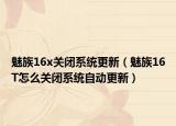 魅族16x關(guān)閉系統(tǒng)更新（魅族16T怎么關(guān)閉系統(tǒng)自動(dòng)更新）