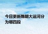 今日更新隋朝大運(yùn)河分為哪四段
