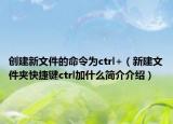 創(chuàng)建新文件的命令為ctrl+（新建文件夾快捷鍵ctrl加什么簡(jiǎn)介介紹）