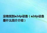 沒(méi)有找到a2dp設(shè)備（a2dp設(shè)備是什么簡(jiǎn)介介紹）
