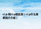 r.i.p.和r.i.p的區(qū)別（r.i.p什么意思簡(jiǎn)介介紹）
