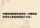 中國電信網(wǎng)絡(luò)老是掉線（中國電信寬帶怎么老是掉線簡介介紹）